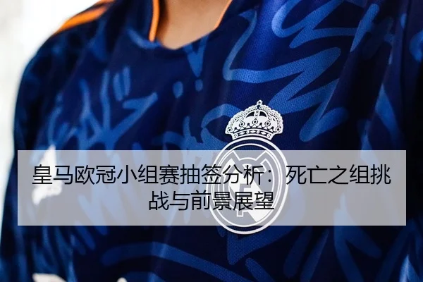 皇马欧冠小组赛抽签分析：死亡之组挑战与前景展望