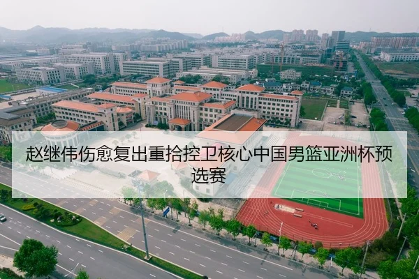 赵继伟伤愈复出重拾控卫核心中国男篮亚洲杯预选赛