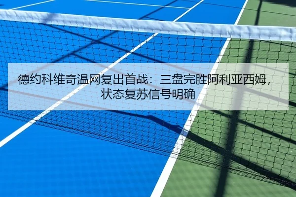 德约科维奇温网复出首战：三盘完胜阿利亚西姆，状态复苏信号明确