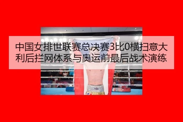 中国女排世联赛总决赛3比0横扫意大利后拦网体系与奥运前最后战术演练