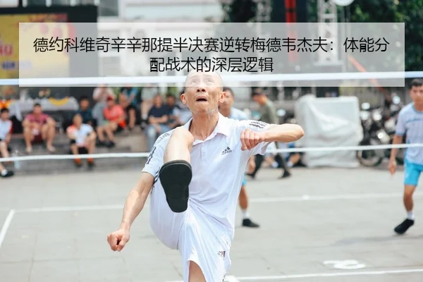 德约科维奇辛辛那提半决赛逆转梅德韦杰夫：体能分配战术的深层逻辑